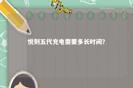 悦刻五代充电需要多长时间
�？ 